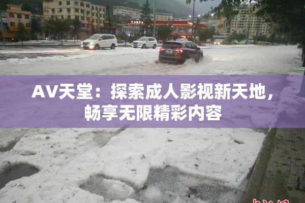 AV天堂：探索成人影视新天地，畅享无限精彩内容