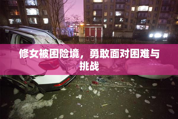 修女被困险境，勇敢面对困难与挑战