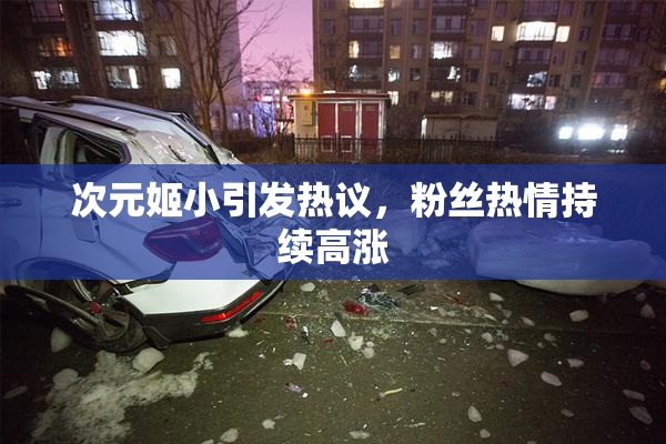 次元姬小引发热议，粉丝热情持续高涨