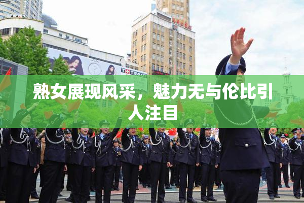 熟女展现风采，魅力无与伦比引人注目