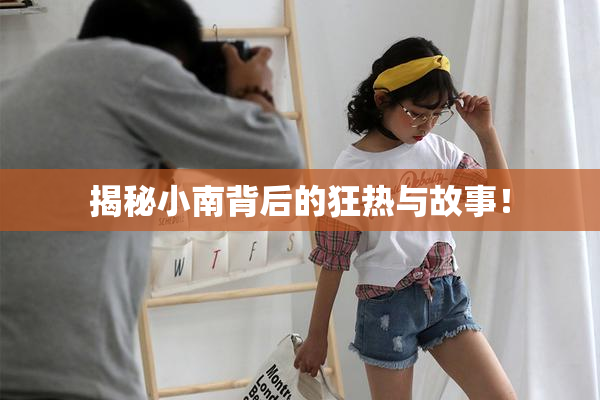 揭秘小南背后的狂热与故事！