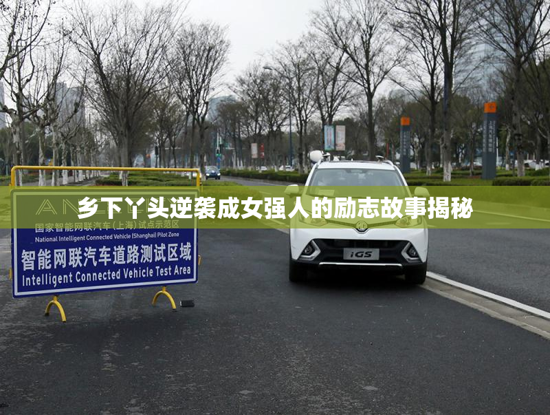 乡下丫头逆袭成女强人的励志故事揭秘