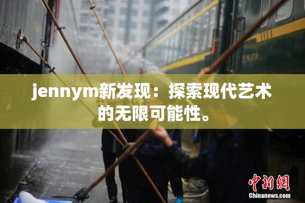 jennym新发现：探索现代艺术的无限可能性。