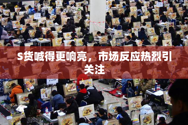 S货喊得更响亮，市场反应热烈引关注