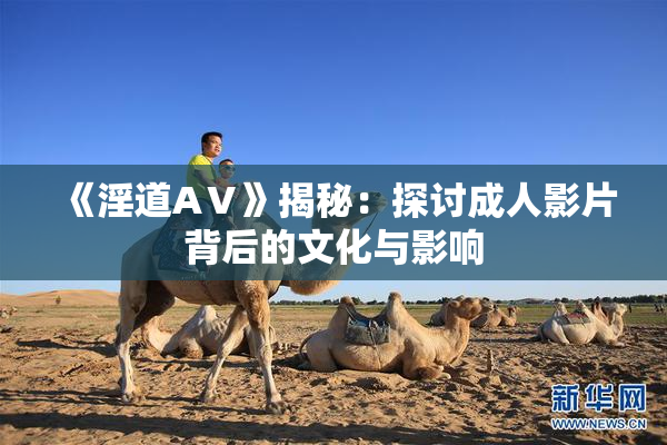 《淫道AⅤ》揭秘：探讨成人影片背后的文化与影响