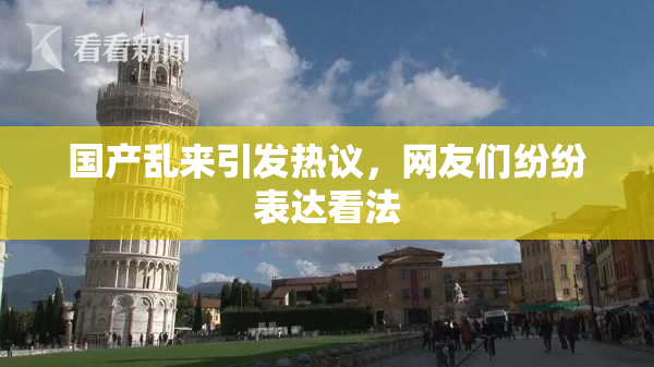 国产乱来引发热议，网友们纷纷表达看法