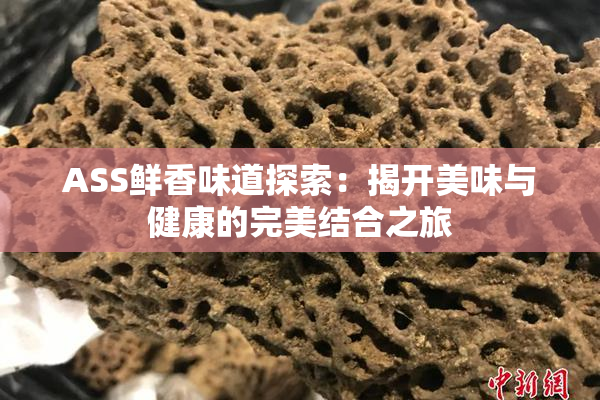 ASS鲜香味道探索：揭开美味与健康的完美结合之旅