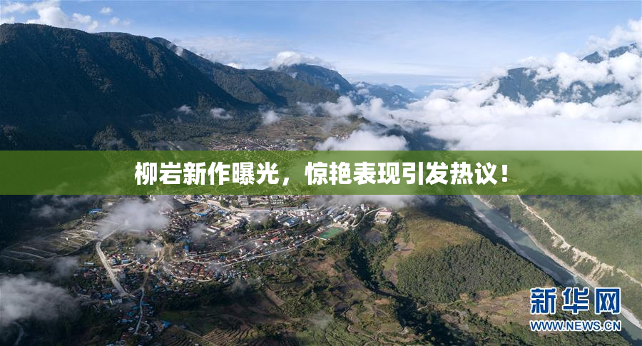 柳岩新作曝光，惊艳表现引发热议！