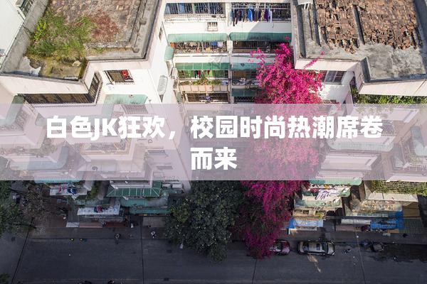 白色JK狂欢，校园时尚热潮席卷而来