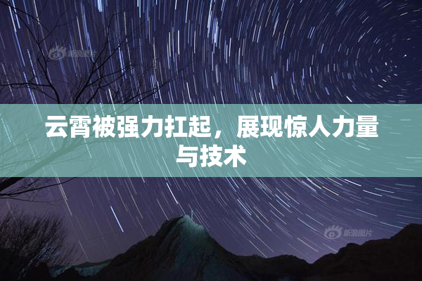云霄被强力扛起，展现惊人力量与技术