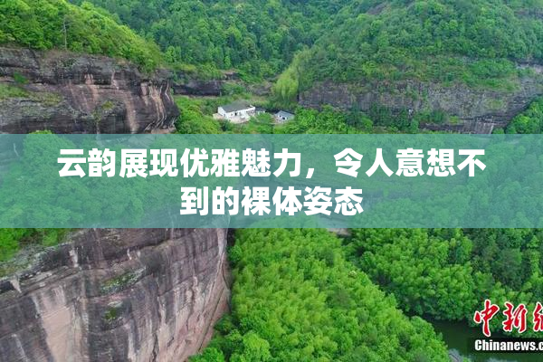 云韵展现优雅魅力，令人意想不到的裸体姿态