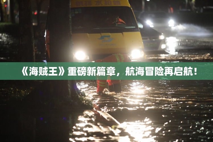 《海贼王》重磅新篇章，航海冒险再启航！