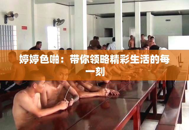 婷婷色啪：带你领略精彩生活的每一刻
