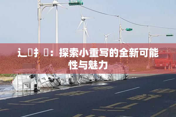 辶喿扌畐：探索小重写的全新可能性与魅力