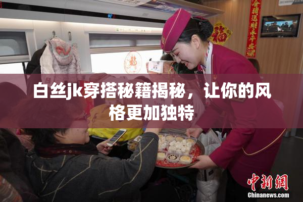 白丝jk穿搭秘籍揭秘，让你的风格更加独特