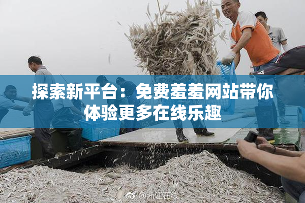 探索新平台：免费羞羞网站带你体验更多在线乐趣