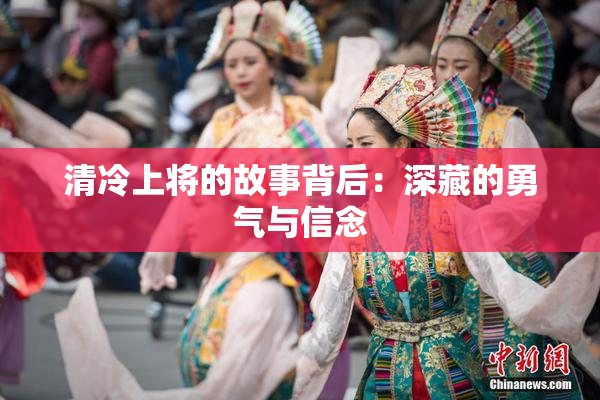 清冷上将的故事背后：深藏的勇气与信念