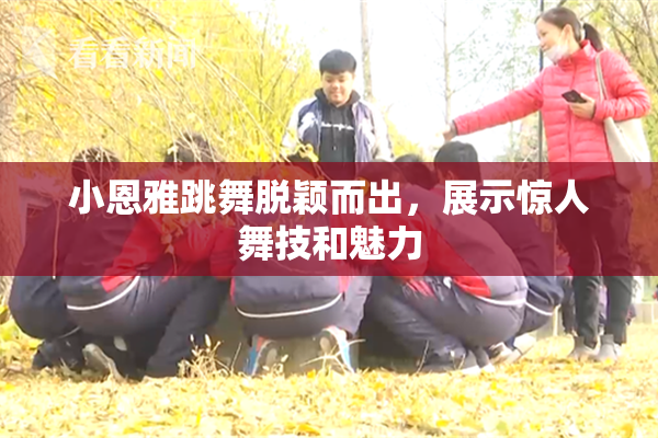 小恩雅跳舞脱颖而出，展示惊人舞技和魅力