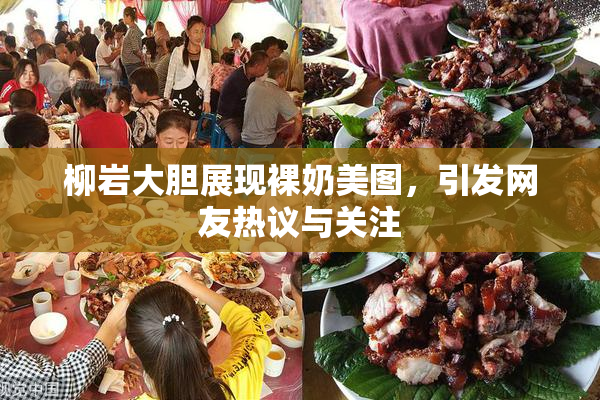 柳岩大胆展现裸奶美图，引发网友热议与关注