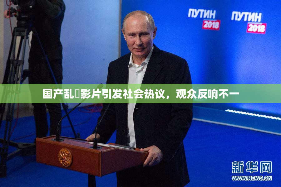 国产乱婬影片引发社会热议，观众反响不一