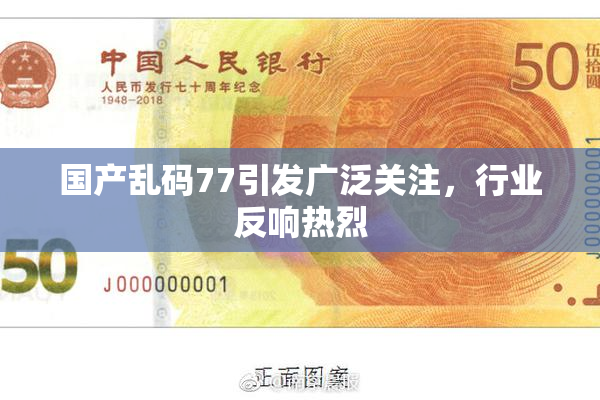 国产乱码77引发广泛关注，行业反响热烈