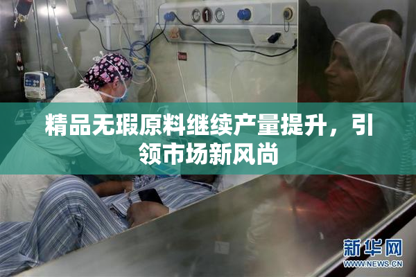 精品无瑕原料继续产量提升，引领市场新风尚