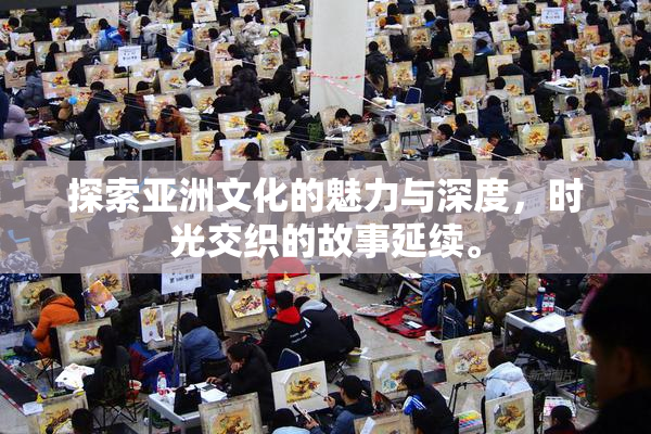 探索亚洲文化的魅力与深度，时光交织的故事延续。