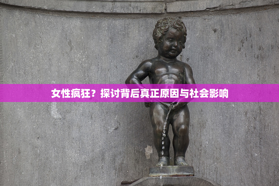 女性疯狂？探讨背后真正原因与社会影响