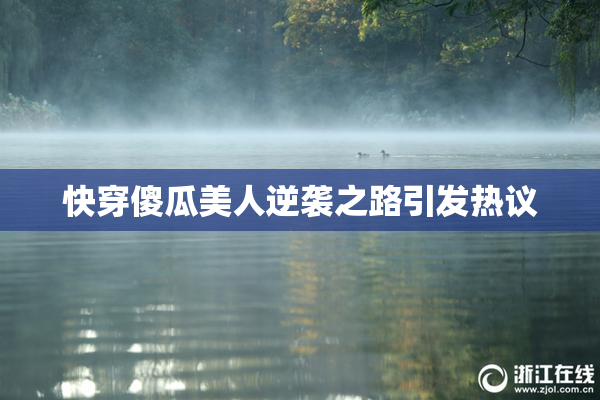 快穿傻瓜美人逆袭之路引发热议