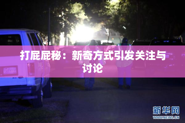 打屁屁秘：新奇方式引发关注与讨论