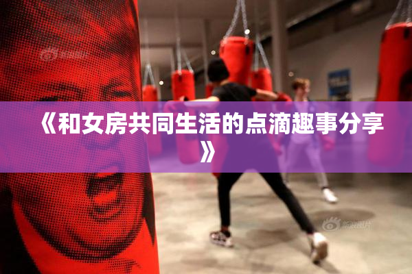 《和女房共同生活的点滴趣事分享》