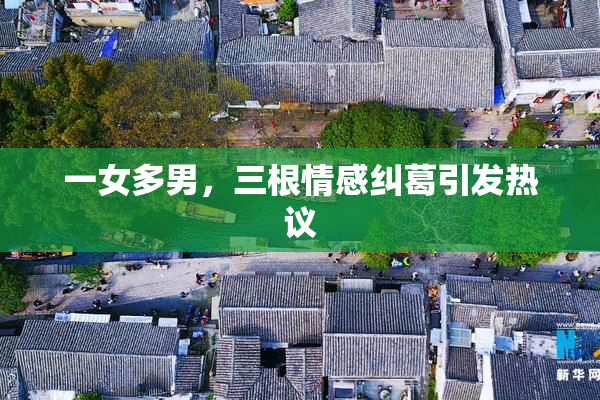 一女多男，三根情感纠葛引发热议