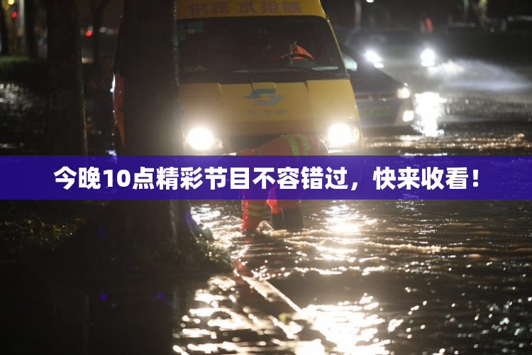 今晚10点精彩节目不容错过，快来收看！