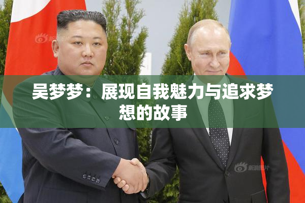 吴梦梦：展现自我魅力与追求梦想的故事
