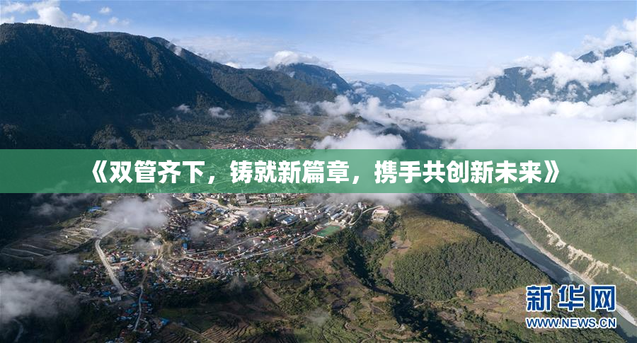 《双管齐下，铸就新篇章，携手共创新未来》