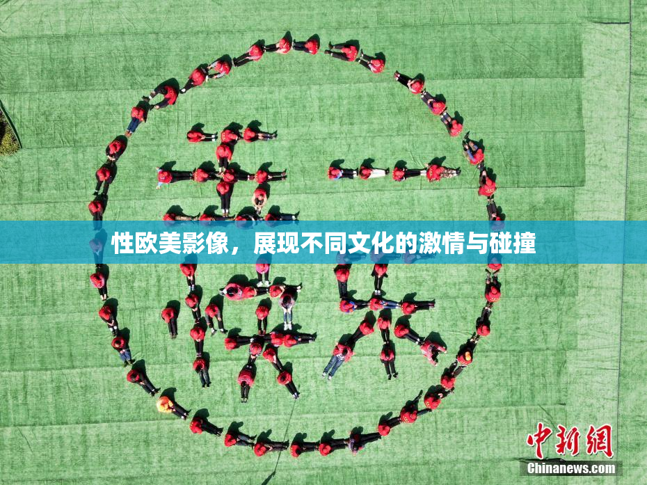 性欧美影像，展现不同文化的激情与碰撞
