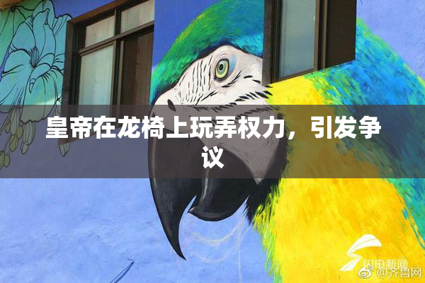 皇帝在龙椅上玩弄权力，引发争议