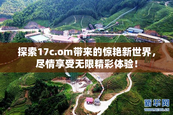 探索17c.om带来的惊艳新世界，尽情享受无限精彩体验！