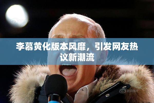 李慕黄化版本风靡，引发网友热议新潮流
