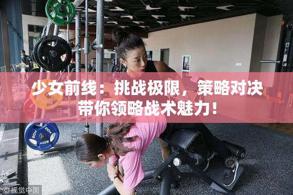 少女前线：挑战极限，策略对决带你领略战术魅力！