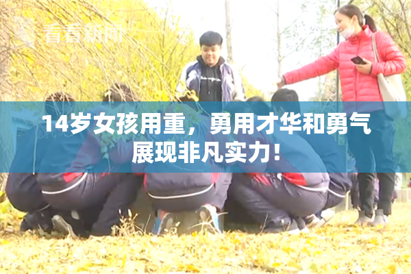 14岁女孩用重，勇用才华和勇气展现非凡实力！