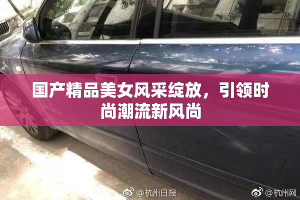 国产精品美女风采绽放，引领时尚潮流新风尚