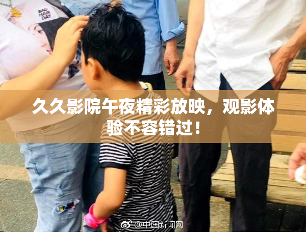 久久影院午夜精彩放映，观影体验不容错过！