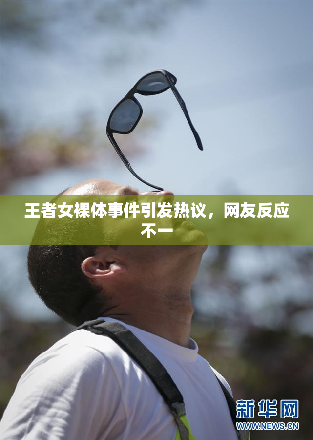 王者女裸体事件引发热议，网友反应不一