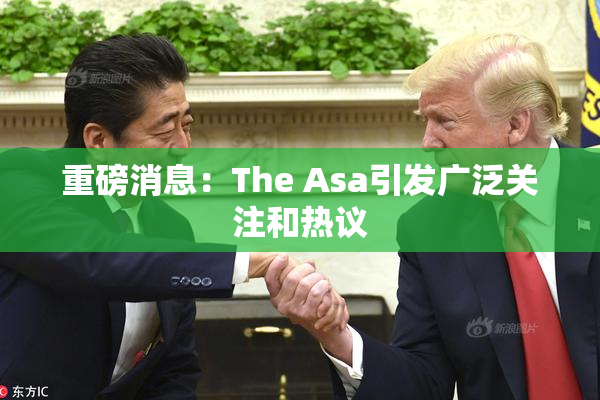 重磅消息：The Asa引发广泛关注和热议