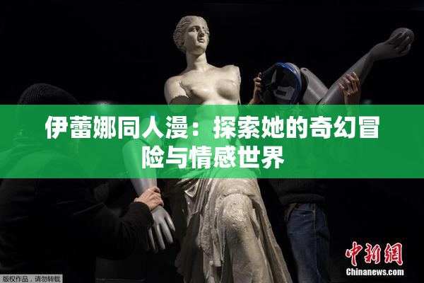 伊蕾娜同人漫：探索她的奇幻冒险与情感世界