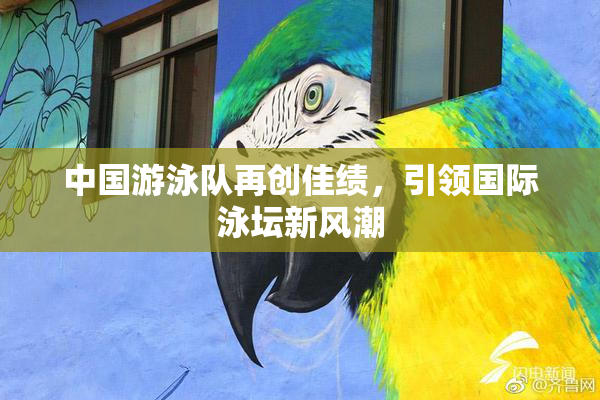 中国游泳队再创佳绩，引领国际泳坛新风潮