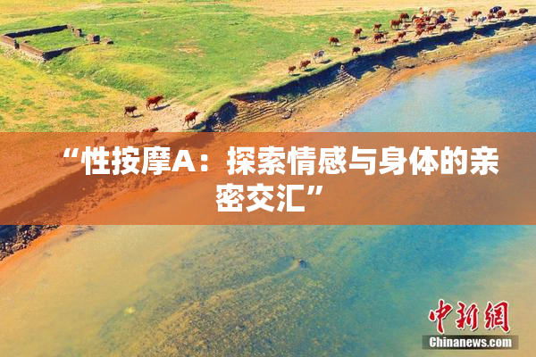 “性按摩A：探索情感与身体的亲密交汇”