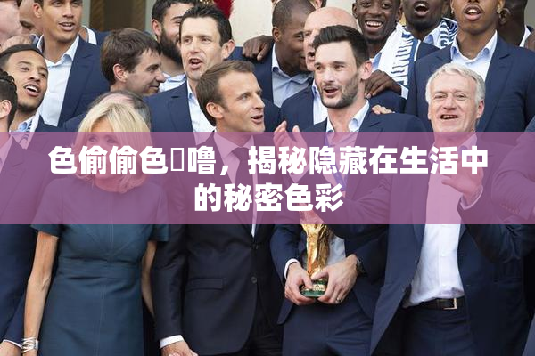 色偷偷色嚕噜，揭秘隐藏在生活中的秘密色彩