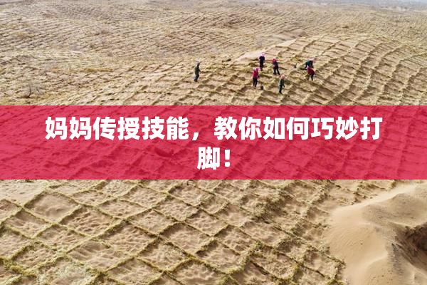 妈妈传授技能，教你如何巧妙打脚！